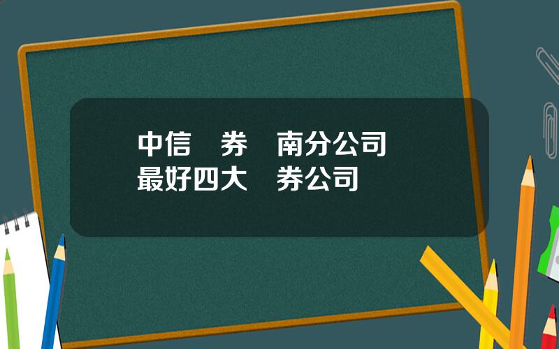 中信証券雲南分公司 開戶最好四大証券公司